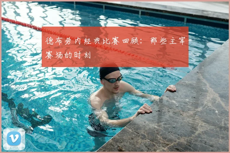 德布劳内经典比赛回顾:那些主宰赛场的时刻
