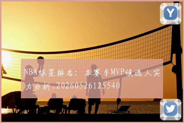 NBA球星排名:本赛季MVP候选人实力分析_20260526125540