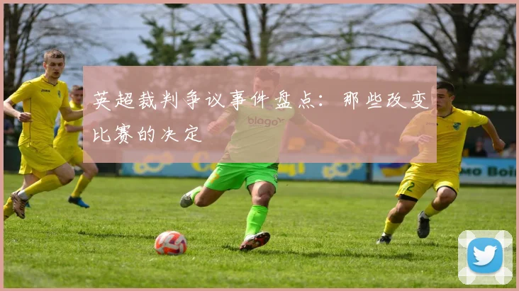 英超裁判争议事件盘点：那些改变比赛的决定