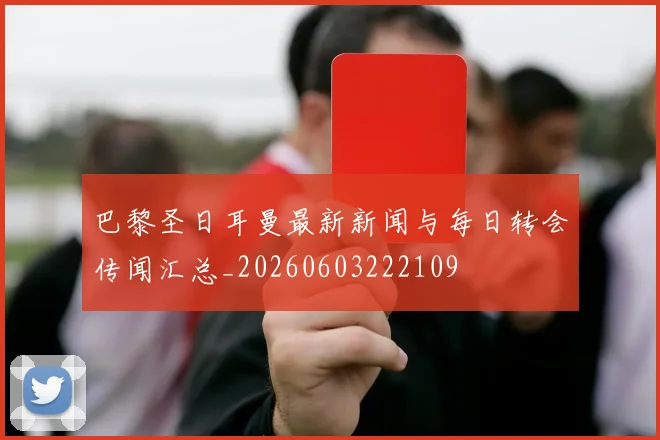 巴黎圣日耳曼最新新闻与每日转会传闻汇总_20260603222109