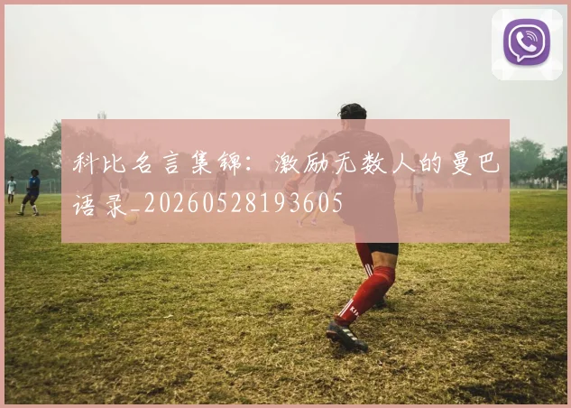 科比名言集锦：激励无数人的曼巴语录_20260528193605