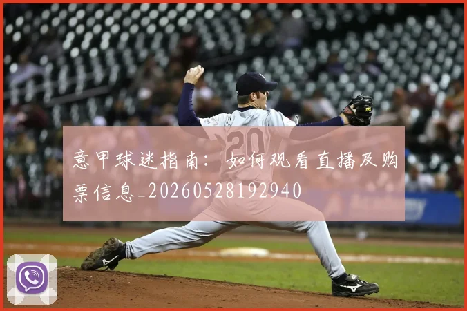 意甲球迷指南：如何观看直播及购票信息_20260528192940