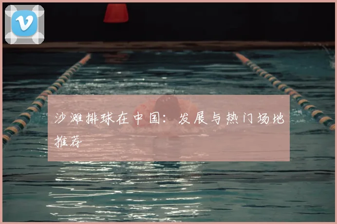 沙滩排球在中国:发展与热门场地推荐