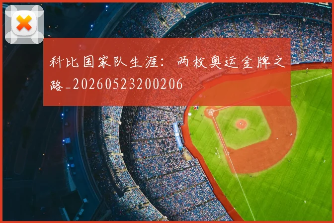科比国家队生涯：两枚奥运金牌之路_20260523200206