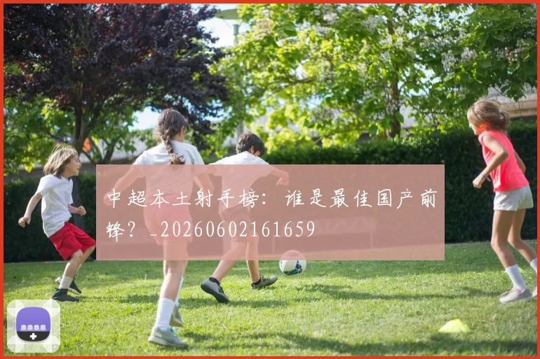 中超本土射手榜:谁是最佳国产前锋?_20260602161659