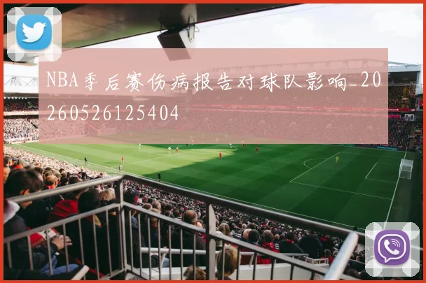 NBA季后赛伤病报告对球队影响_20260526125404