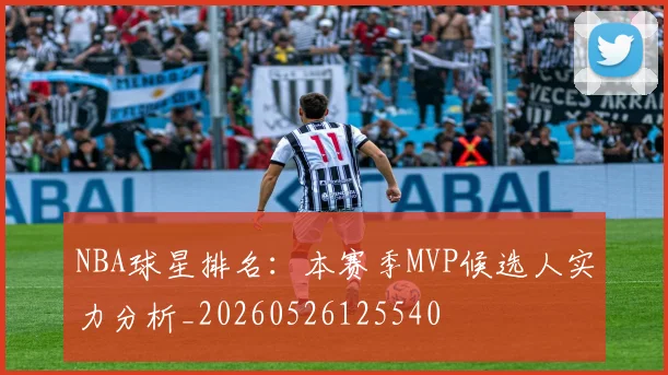 NBA球星排名:本赛季MVP候选人实力分析_20260526125540