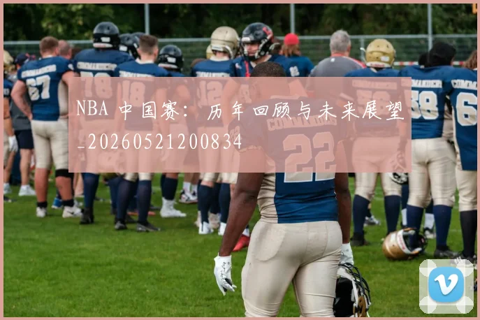 NBA 中国赛：历年回顾与未来展望_20260521200834