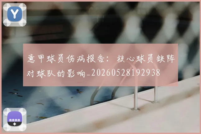 意甲球员伤病报告:核心球员缺阵对球队的影响_20260528192938