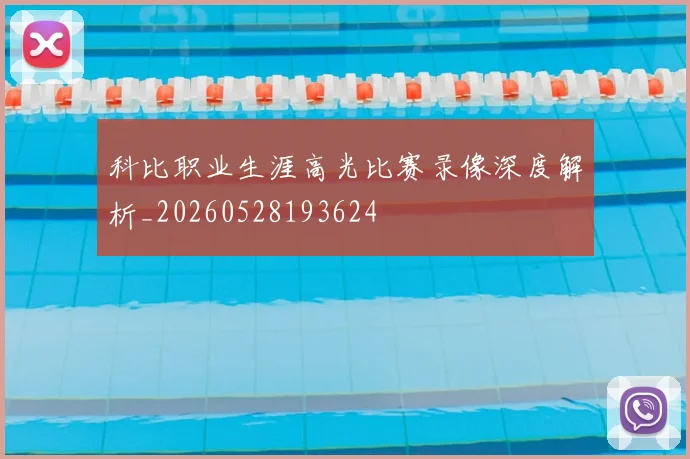 科比职业生涯高光比赛录像深度解析_20260528193624