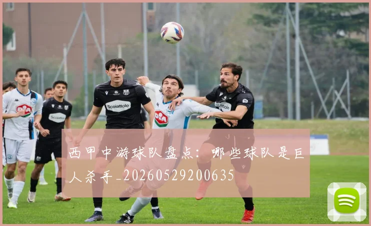 西甲中游球队盘点:哪些球队是巨人杀手_20260529200635