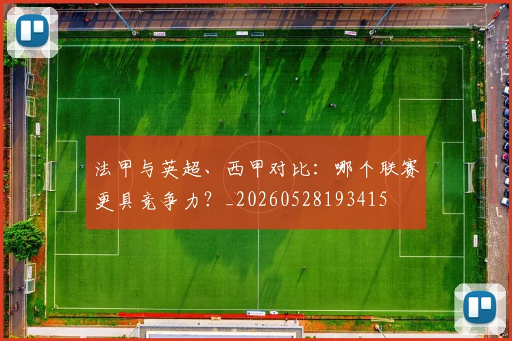法甲与英超、西甲对比:哪个联赛更具竞争力?_20260528193415