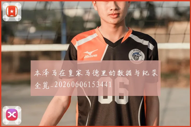 本泽马在皇家马德里的数据与纪录全览_20260606153441