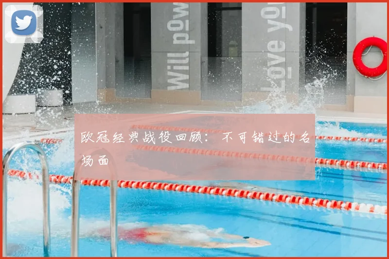 欧冠经典战役回顾:不可错过的名场面