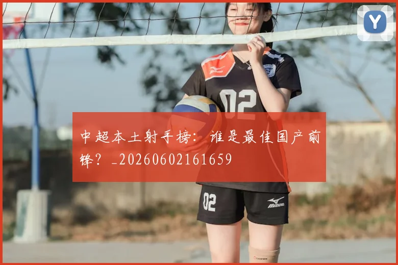 中超本土射手榜:谁是最佳国产前锋?_20260602161659