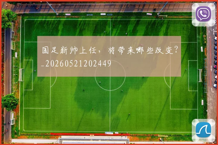 国足新帅上任，将带来哪些改变？_20260521202449