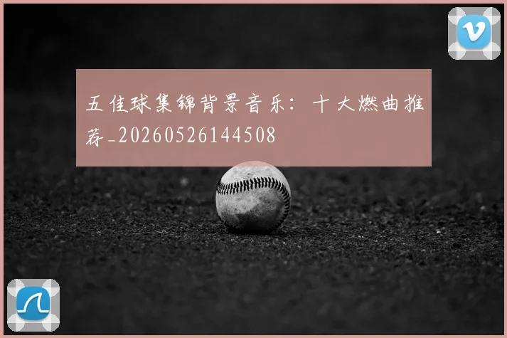 五佳球集锦背景音乐：十大燃曲推荐_20260526144508