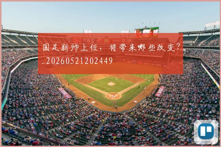 国足新帅上任，将带来哪些改变？_20260521202449