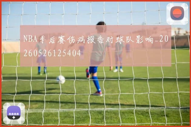 NBA季后赛伤病报告对球队影响_20260526125404